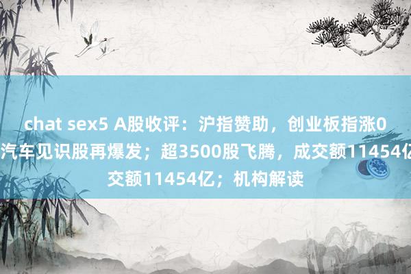 chat sex5 A股收评：沪指赞助，创业板指涨0.83%，翱游汽车见识股再爆发；超3500股飞腾，成交额11454亿；机构解读