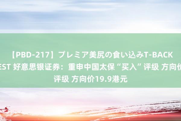 【PBD-217】プレミア美尻の食い込みT-BACK！8時間BEST 好意思银证券：重申中国太保“买入”评级 方向价19.9港元