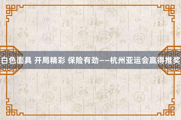 白色面具 开局精彩 保险有劲——杭州亚运会赢得推奖