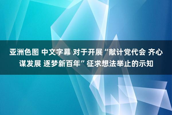 亚洲色图 中文字幕 对于开展“献计党代会 齐心谋发展 逐梦新百年”征求想法举止的示知